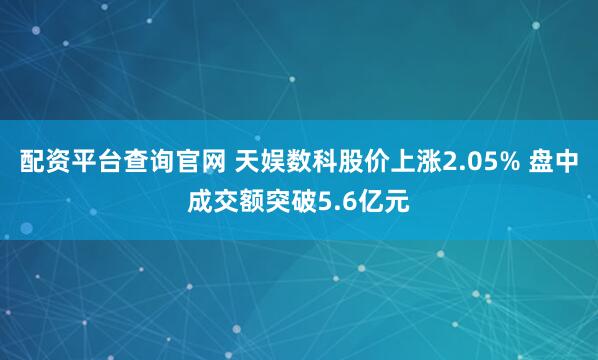 配資平臺查詢官網(wǎng) 天娛數(shù)科股價上漲2.05% 盤中成交額突破5.6億元