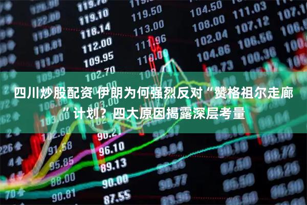 四川炒股配資 伊朗為何強烈反對“贊格祖爾走廊”計劃？四大原因揭露深層考量