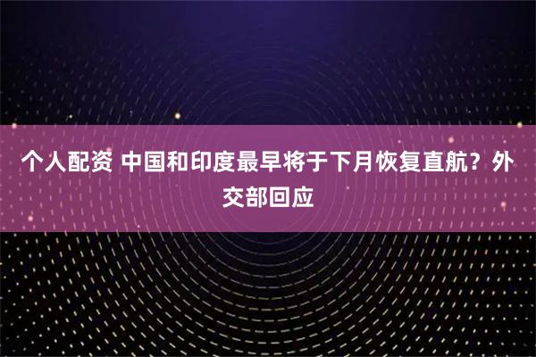 個人配資 中國和印度最早將于下月恢復直航？外交部回應