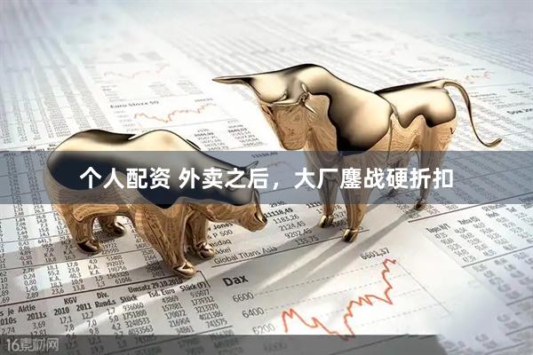 個人配資 外賣之后，大廠鏖戰(zhàn)硬折扣